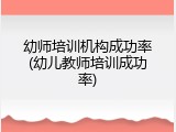 幼师培训机构成功率(幼儿教师培训成功率)