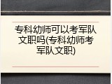 专科幼师可以考军队文职吗(专科幼师考军队文职)