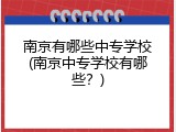 南京有哪些中专学校(南京中专学校有哪些？)