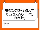 安徽公办3+2幼师学校(安徽公办3+2幼师学校)