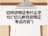 幼师资格证考什么学校("幼儿教师资格证考试内容")