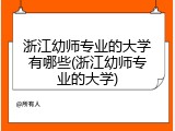 浙江幼师专业的大学有哪些(浙江幼师专业的大学)