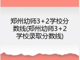 郑州幼师3+2学校分数线(郑州幼师3+2学校录取分数线)