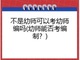 不是幼师可以考幼师编吗(幼师能否考编制？)