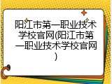 阳江市第一职业技术学校官网(阳江市第一职业技术学校官网)