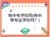 有中专学校吗(有中等专业学校吗？)