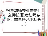 报考幼师专业需要什么特长(报考幼师专业，需具备艺术特长。)