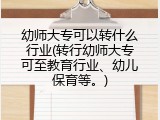 幼师大专可以转什么行业(转行幼师大专可至教育行业、幼儿保育等。)