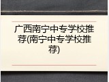 广西南宁中专学校推荐(南宁中专学校推荐)