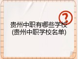 贵州中职有哪些学校(贵州中职学校名单)
