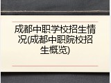 成都中职学校招生情况(成都中职院校招生概览)