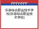 乐亭综合职业技术学校(乐亭综合职业技术学校)
