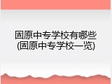 固原中专学校有哪些(固原中专学校一览)