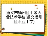 遵义市播州区中等职业技术学校(遵义播州区职业中学)