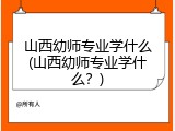 山西幼师专业学什么(山西幼师专业学什么？)