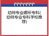 幼师专业哪所专科(幼师专业专科学校推荐)