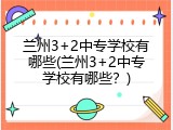 兰州3+2中专学校有哪些(兰州3+2中专学校有哪些？)