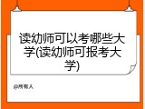 读幼师可以考哪些大学(读幼师可报考大学)