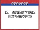 四川幼师职高学校(四川幼师职高学校)