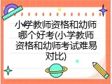小学教师资格和幼师哪个好考(小学教师资格和幼师考试难易对比)