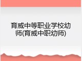 育威中等职业学校幼师(育威中职幼师)