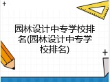 园林设计中专学校排名(园林设计中专学校排名)