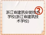 浙江省建筑安装技术学校(浙江省建筑技术学校)