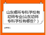 山东哪所专科学校有幼师专业(山东幼师专科学校有哪些？)