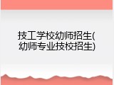 技工学校幼师招生(幼师专业技校招生)