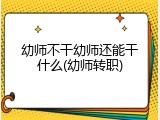 幼师不干幼师还能干什么(幼师转职)