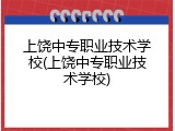 上饶中专职业技术学校(上饶中专职业技术学校)