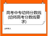 高考中专幼师分数线(幼师高考分数线要求)