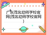 广东茂名幼师学校官网(茂名幼师学校官网)