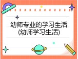 幼师专业的学习生活(幼师学习生活)