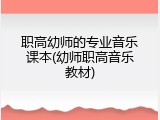 职高幼师的专业音乐课本(幼师职高音乐教材)