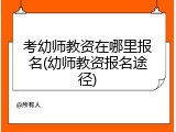 考幼师教资在哪里报名(幼师教资报名途径)