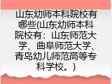 山东幼师本科院校有哪些(山东幼师本科院校有：山东师范大学、曲阜师范大学、青岛幼儿师范高等专科学校。)