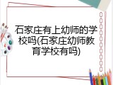 石家庄有上幼师的学校吗(石家庄幼师教育学校有吗)
