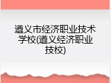 遵义市经济职业技术学校(遵义经济职业技校)