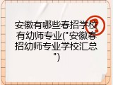 安徽有哪些春招学校有幼师专业("安徽春招幼师专业学校汇总")