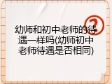 幼师和初中老师的待遇一样吗(幼师初中老师待遇是否相同)