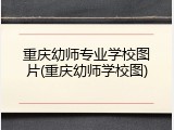 重庆幼师专业学校图片(重庆幼师学校图)