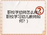 职校学幼师怎么样(职校学习幼儿教师如何？)