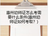 惠州幼师证怎么考需要什么条件(惠州幼师证如何考取？)