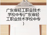 广东省轻工职业技术学校中专(广东省轻工职业技术学校中专)