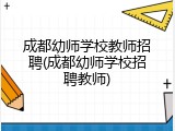 成都幼师学校教师招聘(成都幼师学校招聘教师)