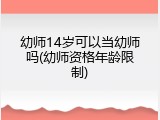 幼师14岁可以当幼师吗(幼师资格年龄限制)