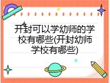 开封可以学幼师的学校有哪些(开封幼师学校有哪些)