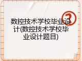 数控技术学校毕业设计(数控技术学校毕业设计题目)