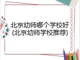 北京幼师哪个学校好(北京幼师学校推荐)